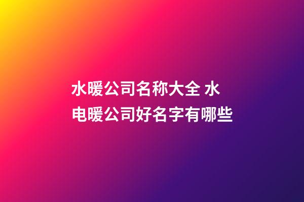 水暖公司名称大全 水电暖公司好名字有哪些-第1张-公司起名-玄机派